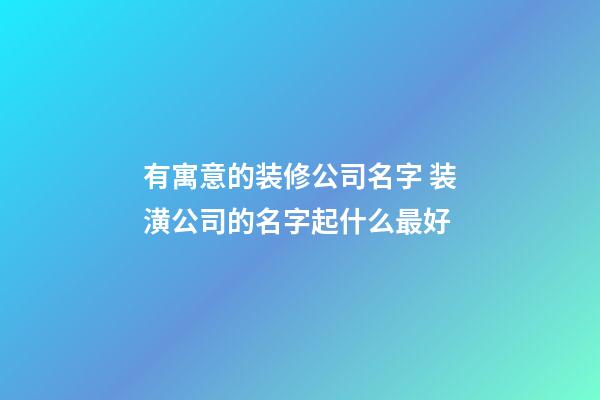 有寓意的装修公司名字 装潢公司的名字起什么最好
